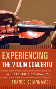 Title: Experiencing the Violin Concerto: A Listener's Companion, Author: Franco Sciannameo