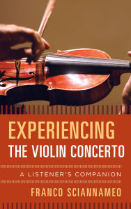 Title: Experiencing the Violin Concerto: A Listener's Companion, Author: Franco Sciannameo