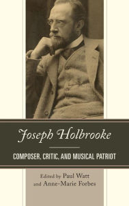 Title: Joseph Holbrooke: Composer, Critic, and Musical Patriot, Author: Paul Watt