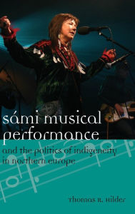 Title: Sámi Musical Performance and the Politics of Indigeneity in Northern Europe, Author: Thomas Hilder