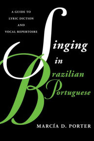 Title: Singing in Brazilian Portuguese: A Guide to Lyric Diction and Vocal Repertoire, Author: Marcía Porter