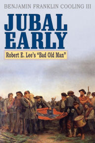 Title: Jubal Early: Robert E. Lee's Bad Old Man, Author: Benjamin Franklin Cooling III