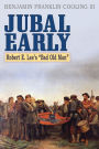 Jubal Early: Robert E. Lee's Bad Old Man