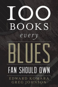 Title: 100 Books Every Blues Fan Should Own, Author: Edward Komara