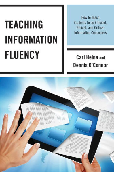 Teaching Information Fluency: How to Teach Students Be Efficient, Ethical, and Critical Consumers