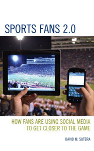 Title: Sports Fans 2.0: How Fans Are Using Social Media to Get Closer to the Game, Author: David M. Sutera