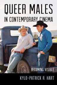 Title: Queer Males in Contemporary Cinema: Becoming Visible, Author: Kylo-Patrick R. Hart Texas Christian University