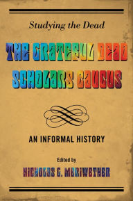Title: Studying the Dead: The Grateful Dead Scholars Caucus, An Informal History, Author: Nicholas G. Meriwether