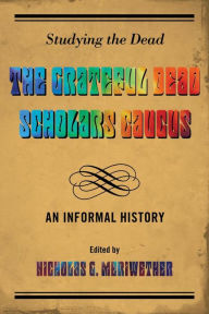 Title: Studying the Dead: The Grateful Dead Scholars Caucus, An Informal History, Author: Nicholas G. Meriwether