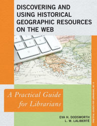 Title: Discovering and Using Historical Geographic Resources on the Web: A Practical Guide for Librarians, Author: Eva H. Dodsworth