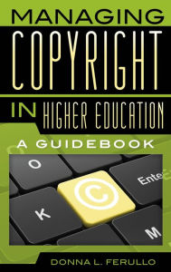 Title: Managing Copyright in Higher Education: A Guidebook, Author: Donna L. Ferullo J.D.