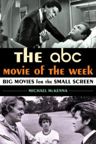 Title: The ABC Movie of the Week: Big Movies for the Small Screen, Author: Michael McKenna