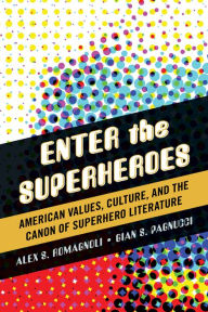 Title: Enter the Superheroes: American Values, Culture, and the Canon of Superhero Literature, Author: Alex S. Romagnoli