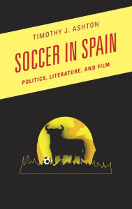 Title: Soccer in Spain: Politics, Literature, and Film, Author: Timothy J. Ashton