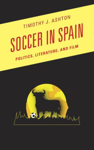 Title: Soccer in Spain: Politics, Literature, and Film, Author: Timothy J. Ashton