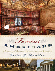 Title: Famous Americans: A Directory of Museums, Historic Sites, and Memorials, Author: Victor J. Danilov