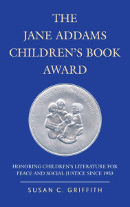 Title: The Jane Addams Children's Book Award: Honoring Children's Literature for Peace and Social Justice since 1953, Author: Susan C. Griffith