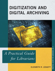 Title: Digitization and Digital Archiving: A Practical Guide for Librarians, Author: Elizabeth R. Leggett