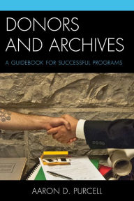 Title: Donors and Archives: A Guidebook for Successful Programs, Author: Aaron D. Purcell director of special colle