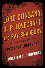 Title: Lord Dunsany, H.P. Lovecraft, and Ray Bradbury: Spectral Journeys, Author: William F. Touponce