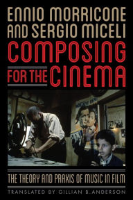 Title: Composing for the Cinema: The Theory and Praxis of Music in Film, Author: Ennio Morricone