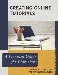 Title: Creating Online Tutorials: A Practical Guide for Librarians, Author: Hannah Gascho Rempel Science Librarian & Graduate Student Success Coordinator