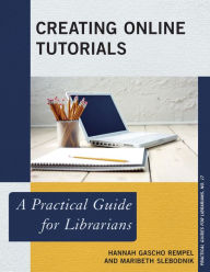 Title: Creating Online Tutorials: A Practical Guide for Librarians, Author: Hannah Gascho Rempel