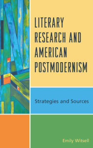 Title: Literary Research and American Postmodernism: Strategies and Sources, Author: Emily Witsell