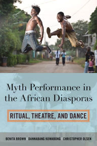 Title: Myth Performance in the African Diasporas: Ritual, Theatre, and Dance, Author: Benita Brown