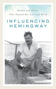 Title: Influencing Hemingway: People and Places That Shaped His Life and Work, Author: Nancy W. Sindelar