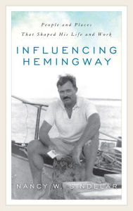 Title: Influencing Hemingway: People and Places That Shaped His Life and Work, Author: Nancy W Sindelar