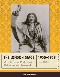 Title: The London Stage 1900-1909: A Calendar of Productions, Performers, and Personnel, Author: J. P. Wearing