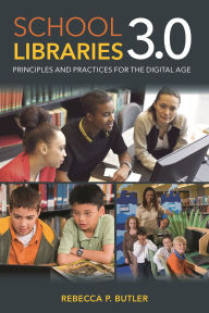 Title: School Libraries 3.0: Principles and Practices for the Digital Age, Author: Rebecca P. Butler
