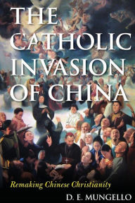 Title: The Catholic Invasion of China: Remaking Chinese Christianity, Author: D. E. Mungello author of The Great Encou