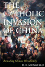 The Catholic Invasion of China: Remaking Chinese Christianity