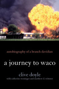 Title: A Journey to Waco: Autobiography of a Branch Davidian, Author: Clive Doyle