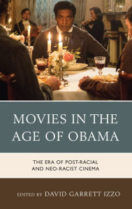 Title: Movies in the Age of Obama: The Era of Post-Racial and Neo-Racist Cinema, Author: David Garrett Izzo