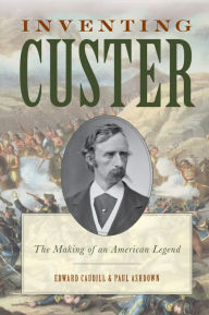 Title: Inventing Custer: The Making of an American Legend, Author: Edward Caudill