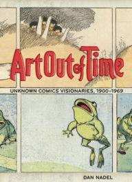 Title: Art Out of Time: Unknown Comics Visionaries, 1900-1969, Author: Dan Nadel