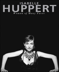 Title: Isabelle Huppert: Woman of Many Faces, Author: Ronald Chammah