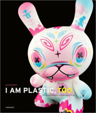 Title: I Am Plastic, Too: The Next Generation of Designer Toys, Author: Paul Budnitz