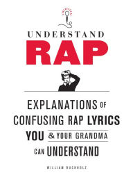 Title: Understand Rap: Explanations of Confusing Rap Lyrics You and Your Grandma Can Understand, Author: William Buckholz