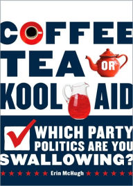 Title: Coffee, Tea, or Kool-Aid: Which Party Politics are You Swallowing?, Author: Erin McHugh