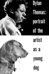 Title: Portrait of the Artist as a Young Dog: Stories, Author: Dylan Thomas