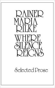 Title: Where Silence Reigns: Selected Prose, Author: Rainer Maria Rilke