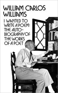 Title: I Wanted to Write a Poem: The Autobiography of the Works of a Poet, Author: William Carlos Williams