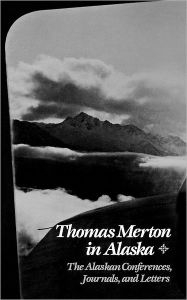 Title: Thomas Merton In Alaska: The Alaskan Conferences, Journals, and Letters, Author: Thomas Merton