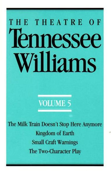 The Theatre of Tennessee Williams Volume V: Milk Train Doesn't Stop Here Anymore, Kingdom Earth, Small Craft Warnings, Two-Character Play