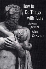 Title: How to Do Things with Tears, Author: Allen Grossman