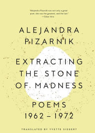 Title: Extracting the Stone of Madness: Poems 1962 - 1972, Author: Alejandra Pizarnik